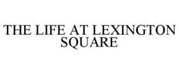 THE LIFE AT LEXINGTON SQUARE trademark