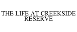 THE LIFE AT CREEKSIDE RESERVE trademark