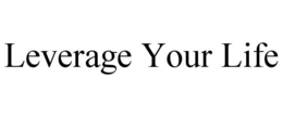 LEVERAGE YOUR LIFE trademark