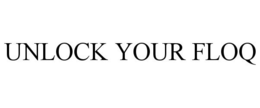 UNLOCK YOUR FLOQ trademark