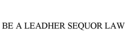 BE A LEADHER SEQUOR LAW trademark