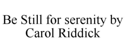 BE STILL FOR SERENITY BY CAROL RIDDICK trademark