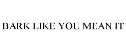 BARK LIKE YOU MEAN IT trademark