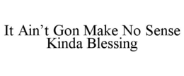 IT AIN'T GON MAKE NO SENSE KINDA BLESSING trademark