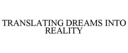 TRANSLATING DREAMS INTO REALITY trademark