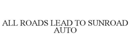 ALL ROADS LEAD TO SUNROAD AUTO trademark