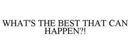 WHAT'S THE BEST THAT CAN HAPPEN? trademark