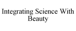 INTEGRATING SCIENCE WITH BEAUTY trademark