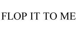 FLOP IT TO ME trademark