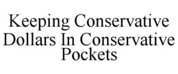 KEEPING CONSERVATIVE DOLLARS IN CONSERVATIVE POCKETS trademark