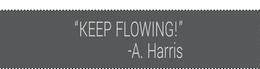 "KEEP FLOWING!" -A. HARRIS trademark