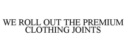 WE ROLL OUT THE PREMIUM CLOTHING JOINTS trademark