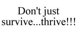 DON'T JUST SURVIVE...THRIVE!!! trademark