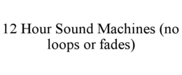 12 HOUR SOUND MACHINES (NO LOOPS OR FADES) trademark