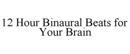 12 HOUR BINAURAL BEATS FOR YOUR BRAIN trademark