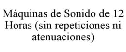 MÁQUINAS DE SONIDO DE 12 HORAS (SIN REPETICIONES NI ATENUACIONES) trademark