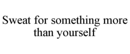 SWEAT FOR SOMETHING MORE THAN YOURSELF trademark