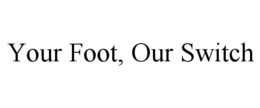 YOUR FOOT, OUR SWITCH trademark