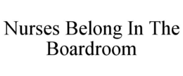NURSES BELONG IN THE BOARDROOM trademark