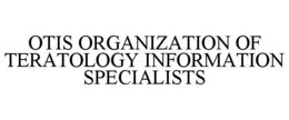 OTIS ORGANIZATION OF TERATOLOGY INFORMATION SPECIALISTS trademark