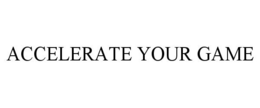 ACCELERATE YOUR GAME trademark