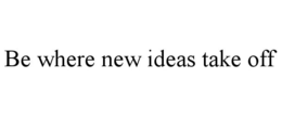 BE WHERE NEW IDEAS TAKE OFF trademark