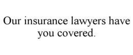 OUR INSURANCE LAWYERS HAVE YOU COVERED. trademark