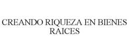 CREANDO RIQUEZA EN BIENES RAICES trademark