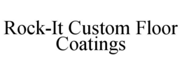 ROCK-IT CUSTOM FLOOR COATINGS trademark