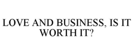 LOVE AND BUSINESS, IS IT WORTH IT? trademark