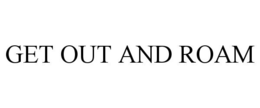 GET OUT AND ROAM trademark