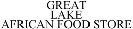 GREAT LAKE AFRICAN FOOD STORE trademark