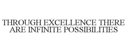 THROUGH EXCELLENCE THERE ARE INFINITE POSSIBILITIES trademark