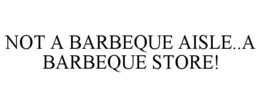 NOT A BARBEQUE AISLE..A BARBEQUE STORE! trademark