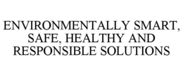 ENVIRONMENTALLY SMART, SAFE, HEALTHY AND RESPONSIBLE SOLUTIONS trademark