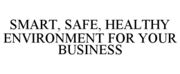 SMART, SAFE, HEALTHY ENVIRONMENT FOR YOUR BUSINESS trademark