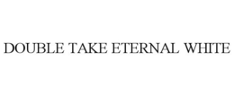 DOUBLE TAKE ETERNAL WHITE trademark