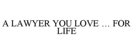 A LAWYER YOU LOVE ... FOR LIFE trademark