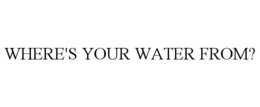 WHERE'S YOUR WATER FROM? trademark