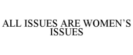ALL ISSUES ARE WOMEN'S ISSUES trademark