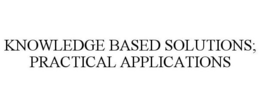 KNOWLEDGE BASED SOLUTIONS; PRACTICAL APPLICATIONS trademark