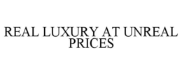 REAL LUXURY AT UNREAL PRICES trademark