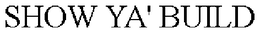 SHOW YA' BUILD trademark