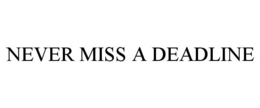 NEVER MISS A DEADLINE trademark