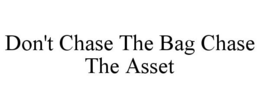 DON'T CHASE THE BAG CHASE THE ASSET trademark