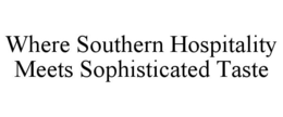 WHERE SOUTHERN HOSPITALITY MEETS SOPHISTICATED TASTE trademark