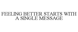 FEELING BETTER STARTS WITH A SINGLE MESSAGE trademark