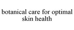 BOTANICAL CARE FOR OPTIMAL SKIN HEALTH trademark
