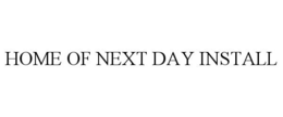 HOME OF NEXT DAY INSTALL trademark
