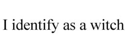 I IDENTIFY AS A WITCH trademark